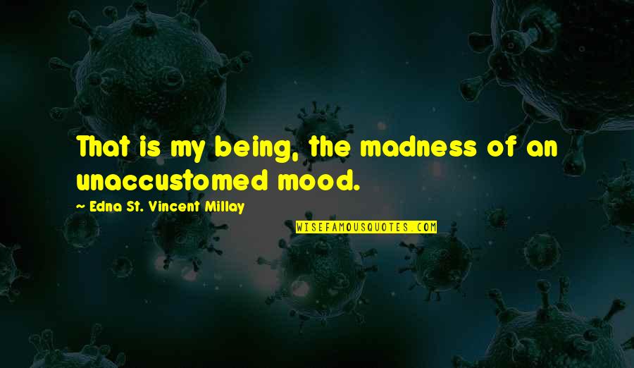 Unaccustomed Quotes By Edna St. Vincent Millay: That is my being, the madness of an