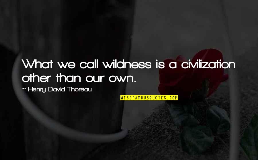 Unacknowledged Full Quotes By Henry David Thoreau: What we call wildness is a civilization other