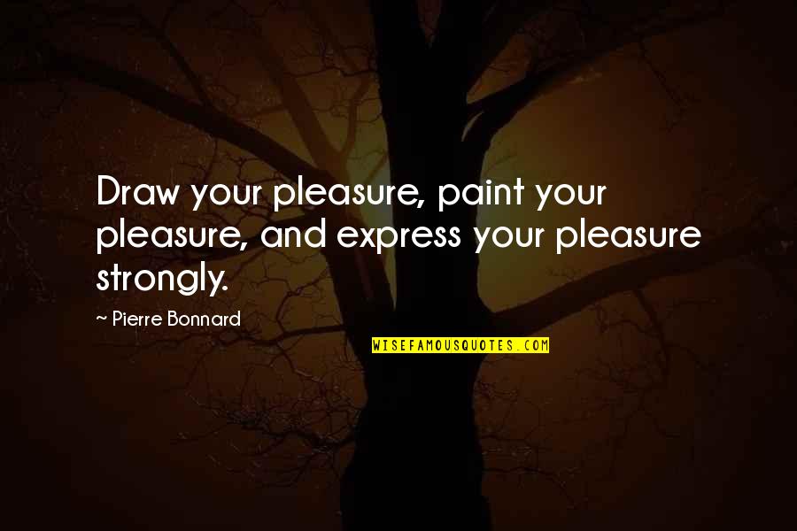 Unaddled Quotes By Pierre Bonnard: Draw your pleasure, paint your pleasure, and express
