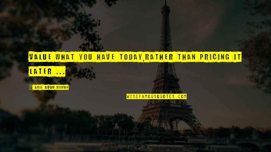 Unadorned Breastplate Quotes By Adil Adam Memon: Value what you have today,Rather than pricing it Unadorned Breastplate Quotes By Adil Adam Memon: Value what you have today,Rather than pricing it