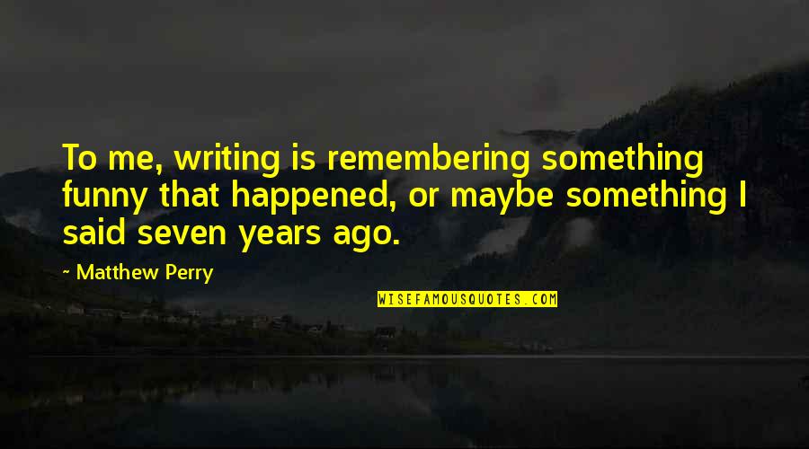 Unadorned In A Sentence Quotes By Matthew Perry: To me, writing is remembering something funny that