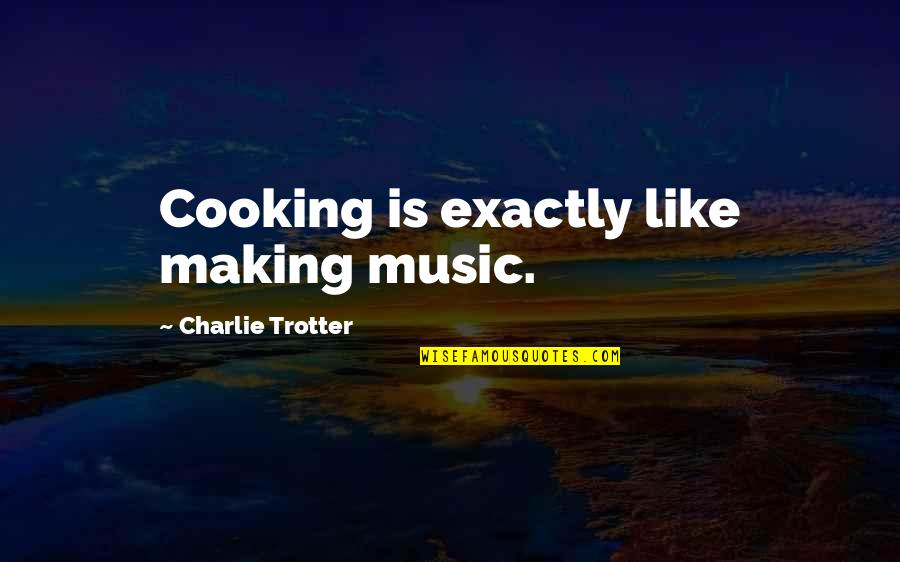 Unadventurous Quotes By Charlie Trotter: Cooking is exactly like making music.