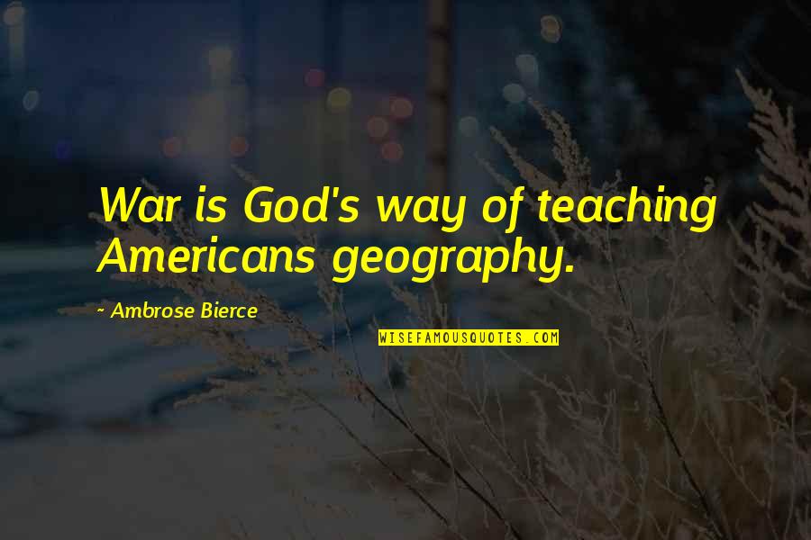 Unafanya Mambo Quotes By Ambrose Bierce: War is God's way of teaching Americans geography. Unafanya Mambo Quotes By Ambrose Bierce: War is God's way of teaching Americans geography.