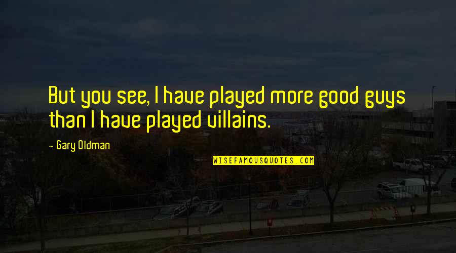 Unaffrighted Quotes By Gary Oldman: But you see, I have played more good