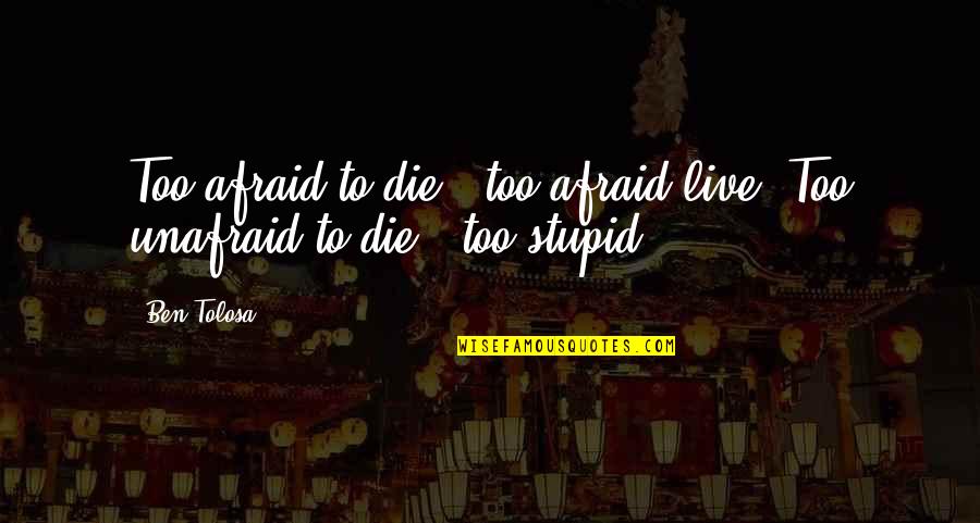 Unafraid Quotes By Ben Tolosa: Too afraid to die = too afraid live.