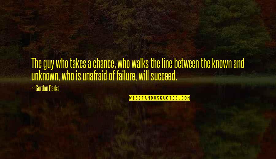 Unafraid Quotes By Gordon Parks: The guy who takes a chance, who walks