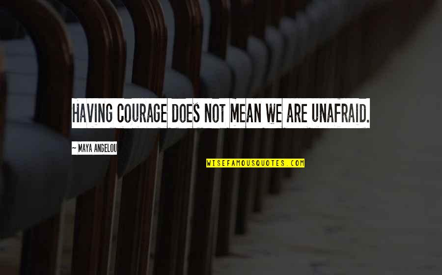 Unafraid Quotes By Maya Angelou: Having courage does not mean we are unafraid.