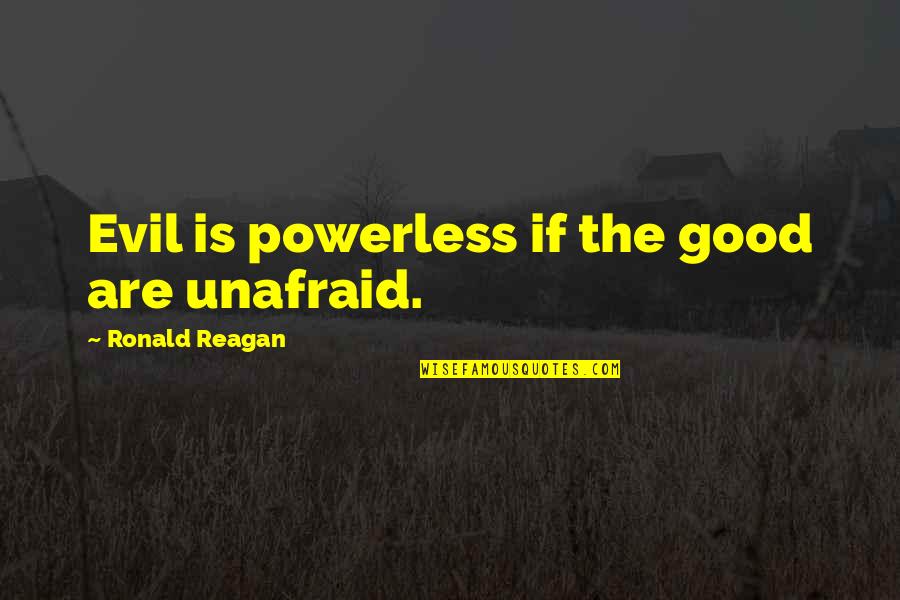 Unafraid Quotes By Ronald Reagan: Evil is powerless if the good are unafraid.