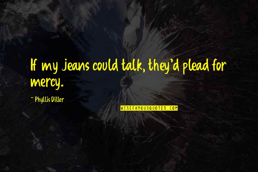 Unagarian Quotes By Phyllis Diller: If my jeans could talk, they'd plead for Unagarian Quotes By Phyllis Diller: If my jeans could talk, they'd plead for