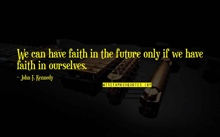 Unagitated Quotes By John F. Kennedy: We can have faith in the future only