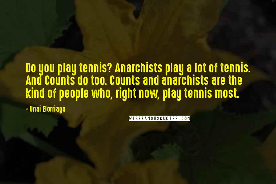 Unai Elorriaga quotes: Do you play tennis? Anarchists play a lot of tennis. And Counts do too. Counts and anarchists are the kind of people who, right now, play tennis most.