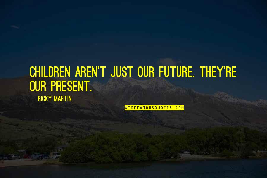 Unaided Eye Quotes By Ricky Martin: Children aren't just our future. They're our present.