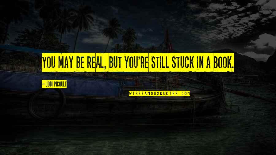 Unalienable Rights Quotes By Jodi Picoult: You may be real, but you're still stuck Unalienable Rights Quotes By Jodi Picoult: You may be real, but you're still stuck
