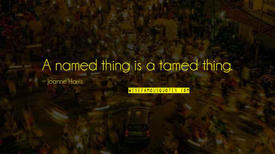 Unalienated Land Quotes By Joanne Harris: A named thing is a tamed thing. Unalienated Land Quotes By Joanne Harris: A named thing is a tamed thing.