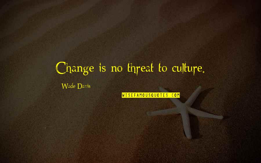 Unaligned Synonyms Quotes By Wade Davis: Change is no threat to culture.