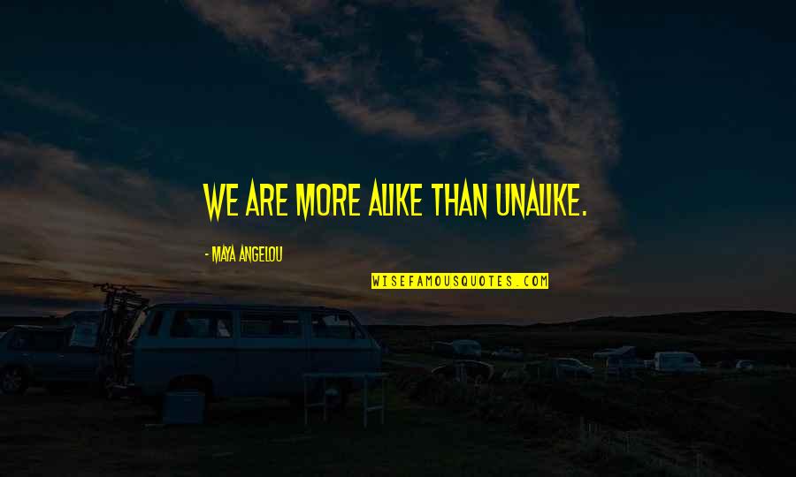 Unalike Quotes By Maya Angelou: We are more alike than unalike.