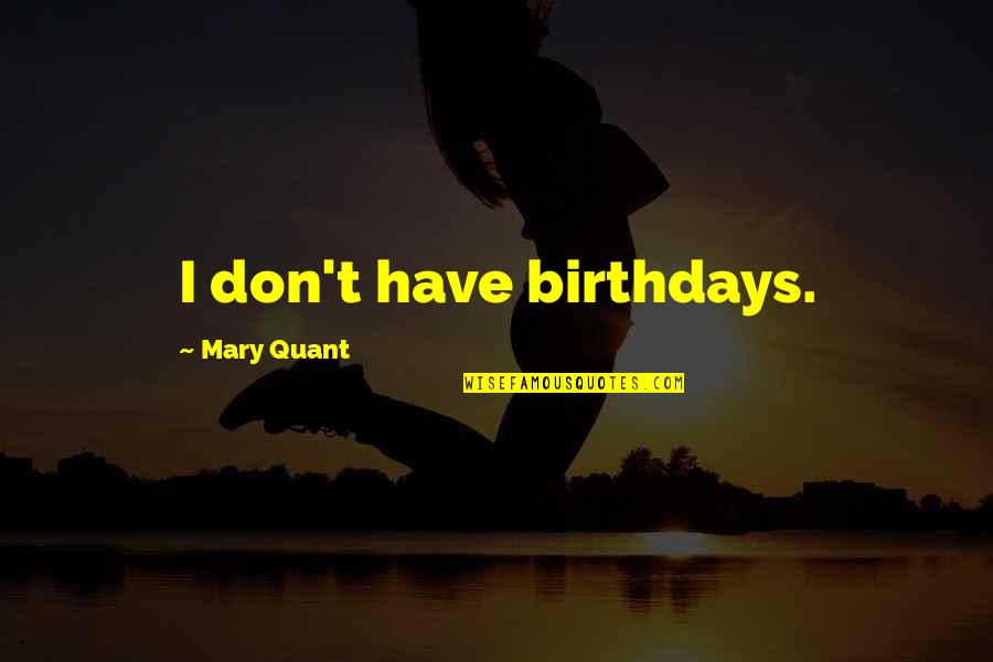 Unalive Him Quotes By Mary Quant: I don't have birthdays.