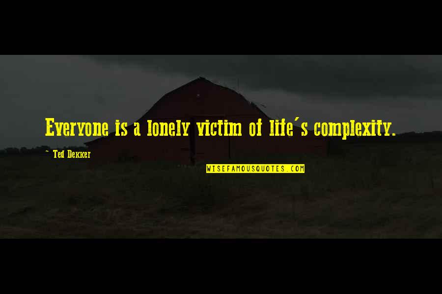 Unallied Quotes By Ted Dekker: Everyone is a lonely victim of life's complexity.