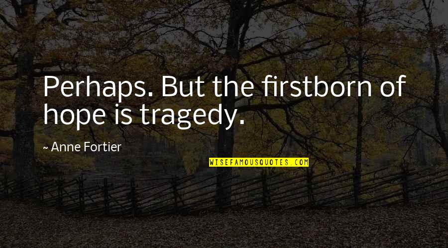 Unalloy'd Quotes By Anne Fortier: Perhaps. But the firstborn of hope is tragedy. Unalloy'd Quotes By Anne Fortier: Perhaps. But the firstborn of hope is tragedy.
