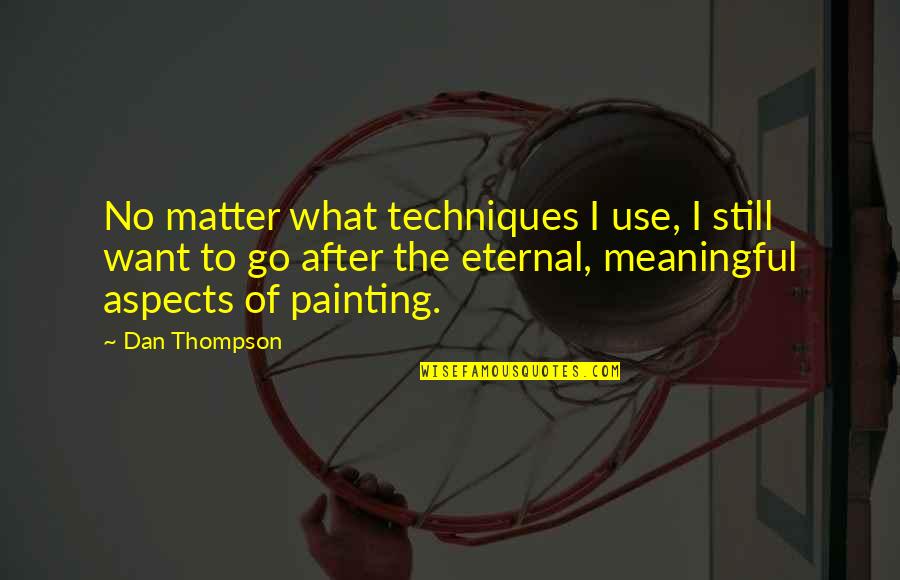 Unalloyed Quotes By Dan Thompson: No matter what techniques I use, I still