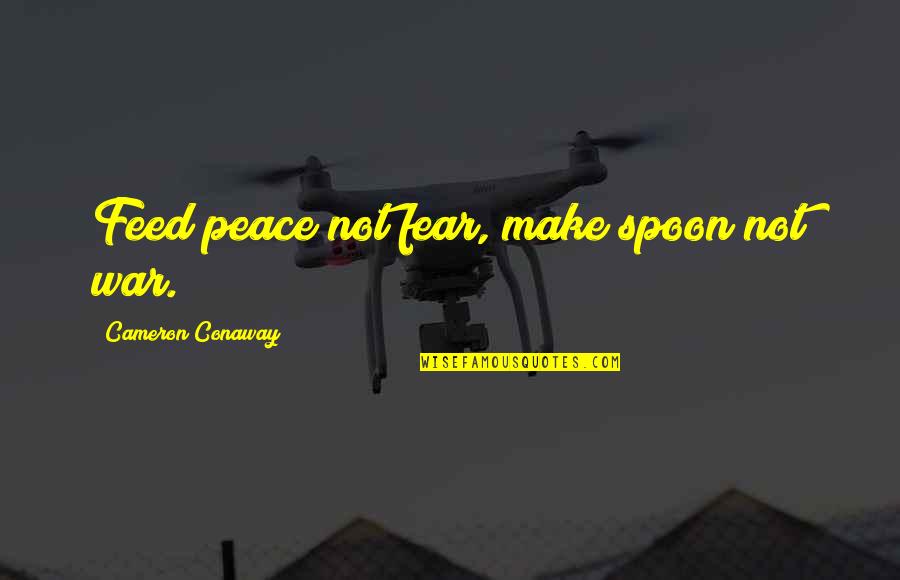 Unambitious Guys Quotes By Cameron Conaway: Feed peace not fear, make spoon not war. Unambitious Guys Quotes By Cameron Conaway: Feed peace not fear, make spoon not war.