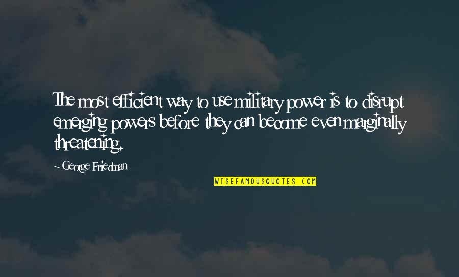 Unambitious Guys Quotes By George Friedman: The most efficient way to use military power Unambitious Guys Quotes By George Friedman: The most efficient way to use military power