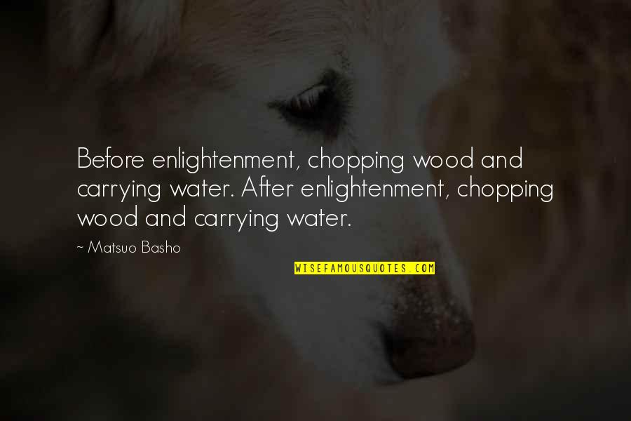 Unambitious Guys Quotes By Matsuo Basho: Before enlightenment, chopping wood and carrying water. After Unambitious Guys Quotes By Matsuo Basho: Before enlightenment, chopping wood and carrying water. After