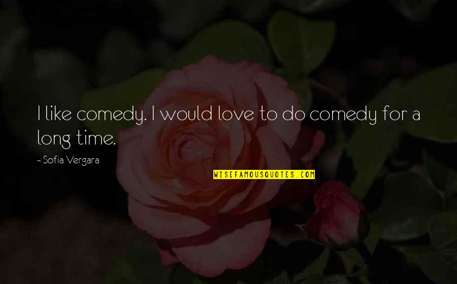 Unambivalently Quotes By Sofia Vergara: I like comedy. I would love to do