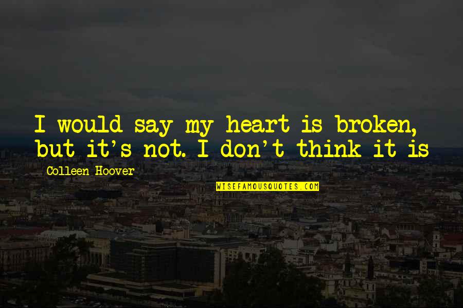 Unamerican Def Quotes By Colleen Hoover: I would say my heart is broken, but Unamerican Def Quotes By Colleen Hoover: I would say my heart is broken, but