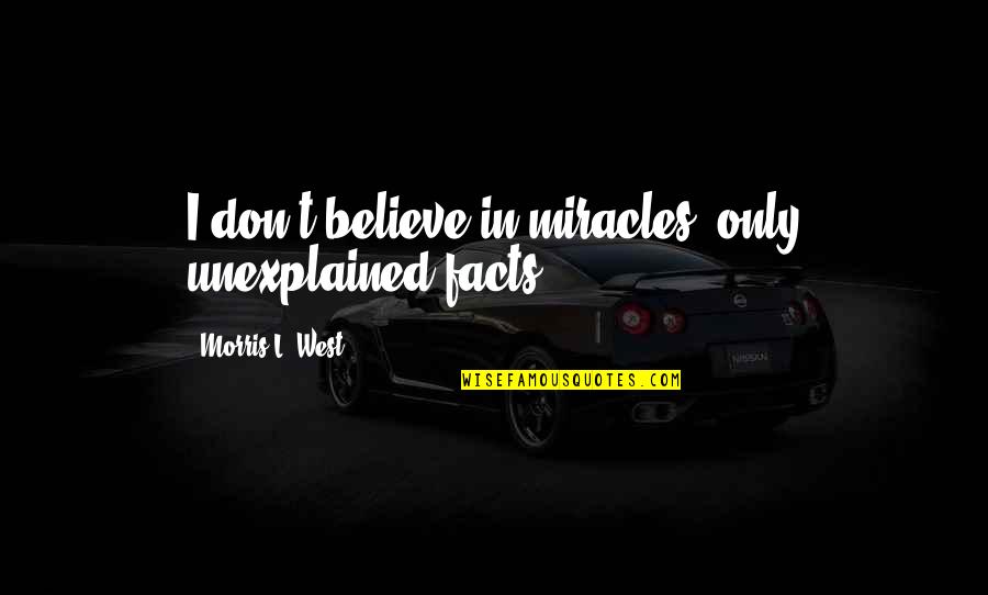 Unamerican Def Quotes By Morris L. West: I don't believe in miracles, only unexplained facts. Unamerican Def Quotes By Morris L. West: I don't believe in miracles, only unexplained facts.