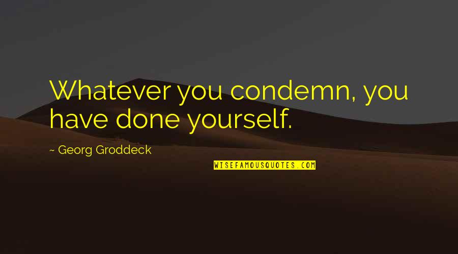 Unamerican Quotes By Georg Groddeck: Whatever you condemn, you have done yourself.