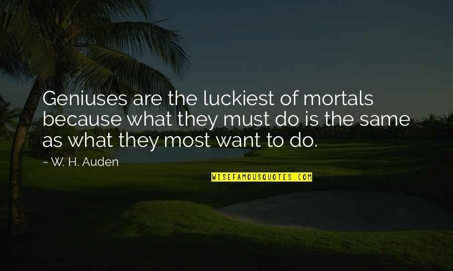 Unamerican Quotes By W. H. Auden: Geniuses are the luckiest of mortals because what