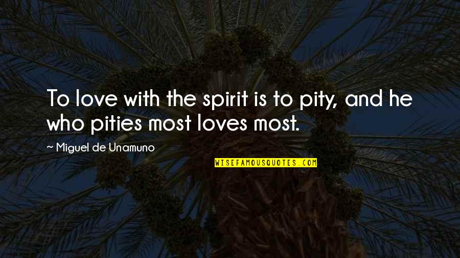 Unamuno Miguel Quotes By Miguel De Unamuno: To love with the spirit is to pity, Unamuno Miguel Quotes By Miguel De Unamuno: To love with the spirit is to pity,