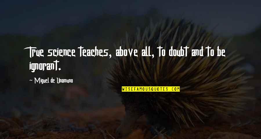 Unamuno Miguel Quotes By Miguel De Unamuno: True science teaches, above all, to doubt and Unamuno Miguel Quotes By Miguel De Unamuno: True science teaches, above all, to doubt and