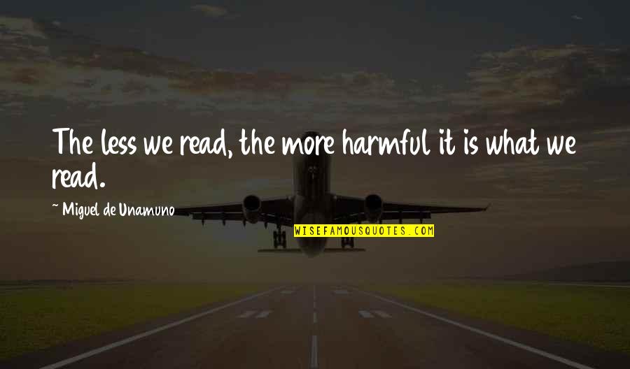 Unamuno Quotes By Miguel De Unamuno: The less we read, the more harmful it