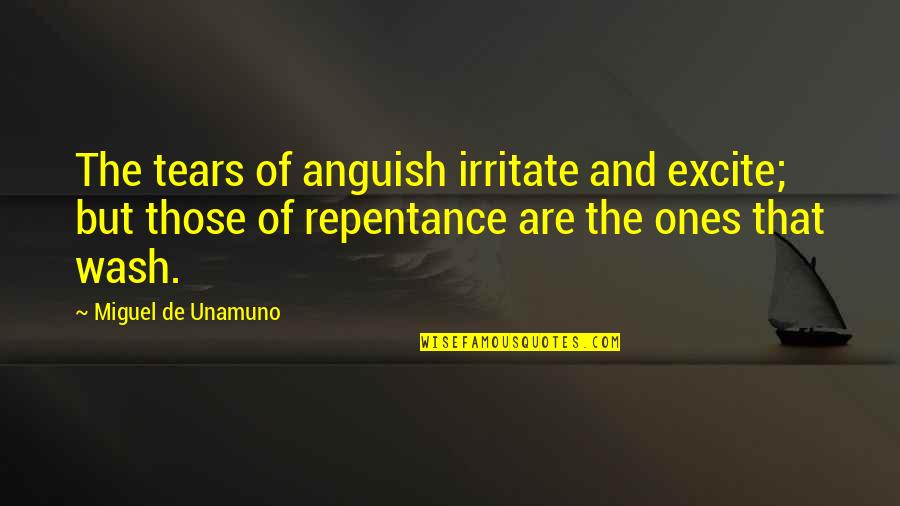 Unamuno Quotes By Miguel De Unamuno: The tears of anguish irritate and excite; but