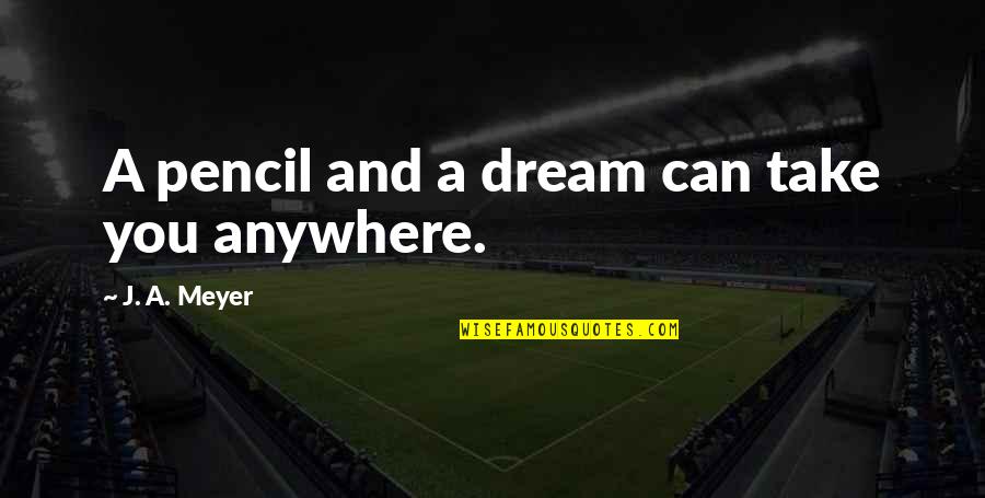 Unanchored Script Quotes By J. A. Meyer: A pencil and a dream can take you Unanchored Script Quotes By J. A. Meyer: A pencil and a dream can take you