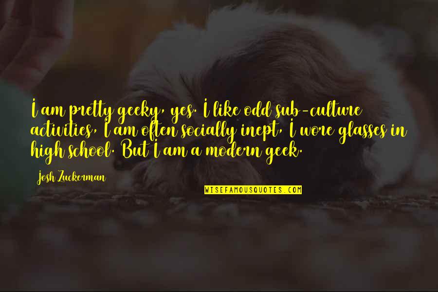 Unanimated Quotes By Josh Zuckerman: I am pretty geeky, yes. I like odd