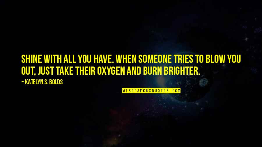 Unanimity Def Quotes By Katelyn S. Bolds: Shine with all you have. When someone tries Unanimity Def Quotes By Katelyn S. Bolds: Shine with all you have. When someone tries