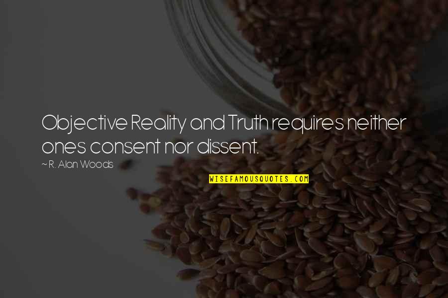 Unanimous Decision Quotes By R. Alan Woods: Objective Reality and Truth requires neither ones consent