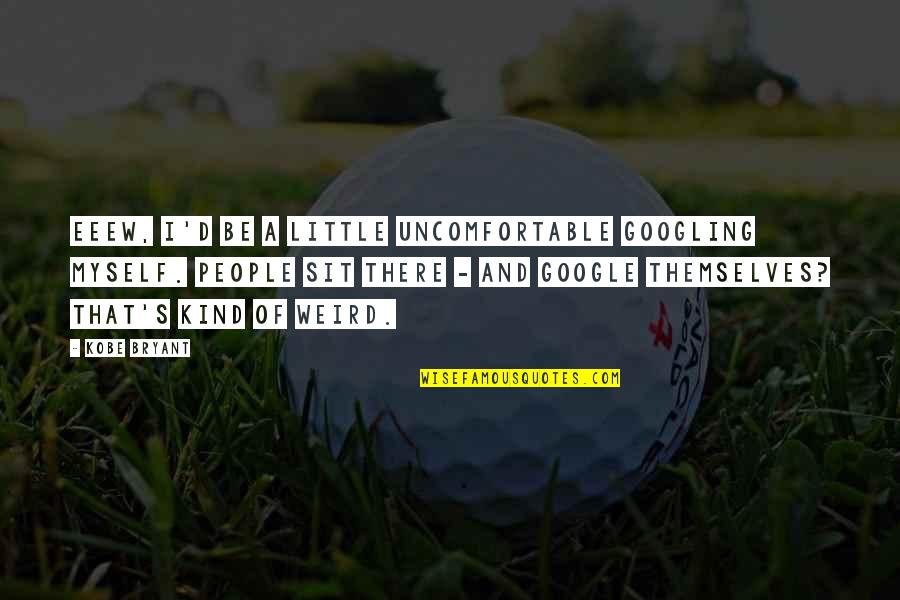 Unanimous Opinion Quotes By Kobe Bryant: Eeew, I'd be a little uncomfortable Googling myself.