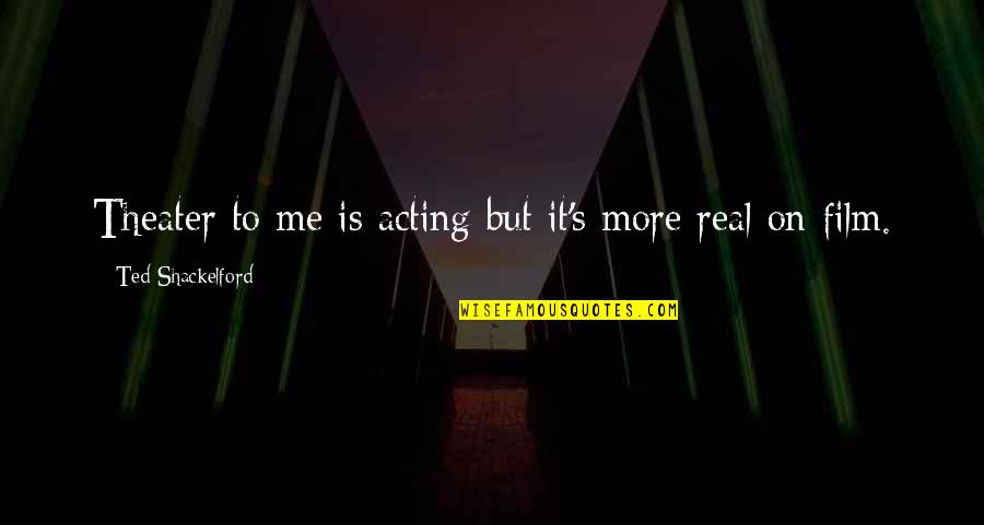 Unanimous Opinion Quotes By Ted Shackelford: Theater to me is acting but it's more
