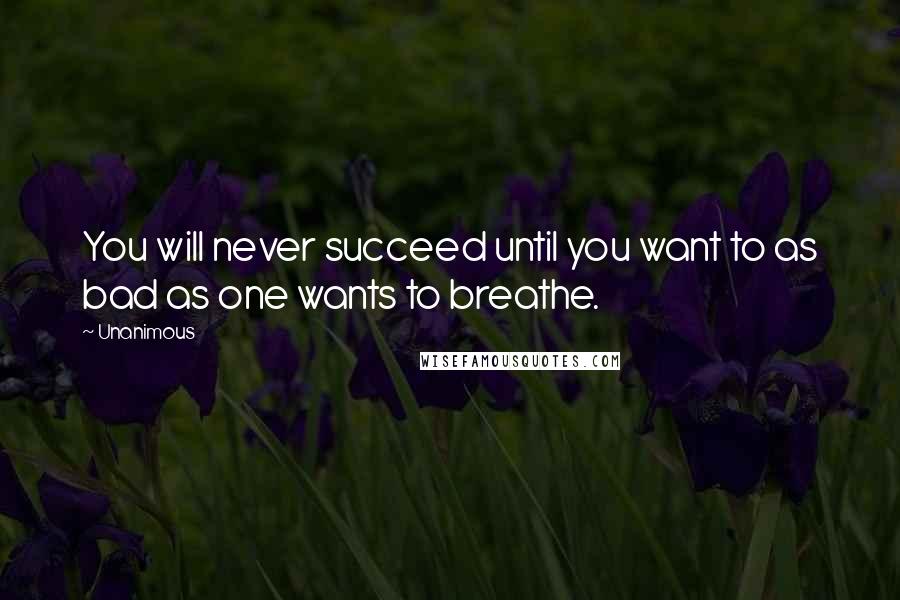 Unanimous quotes: You will never succeed until you want to as bad as one wants to breathe.