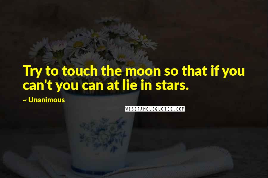 Unanimous quotes: Try to touch the moon so that if you can't you can at lie in stars.