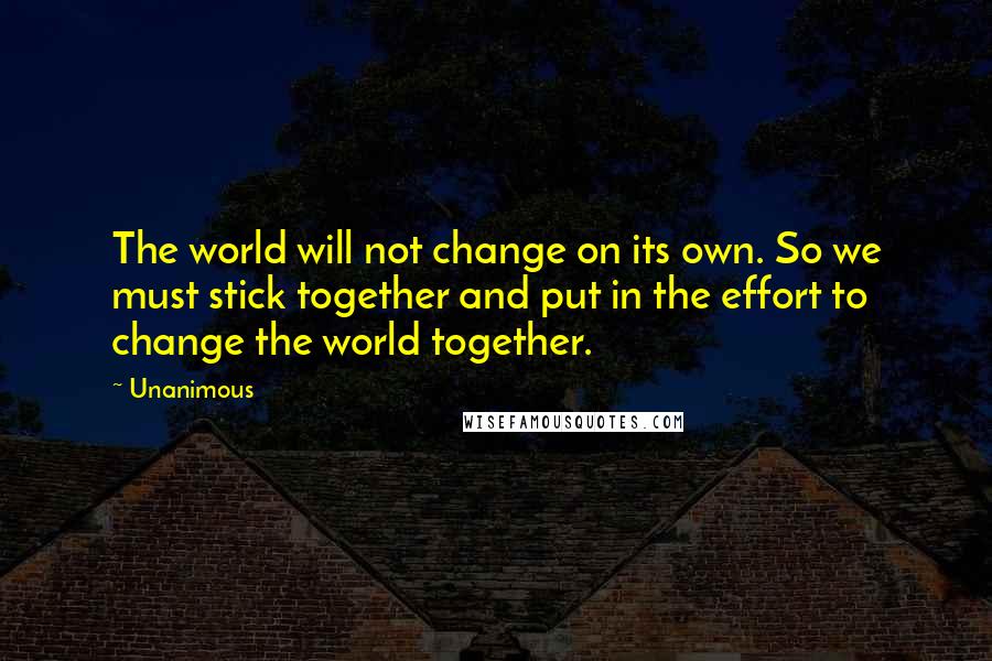 Unanimous quotes: The world will not change on its own. So we must stick together and put in the effort to change the world together.