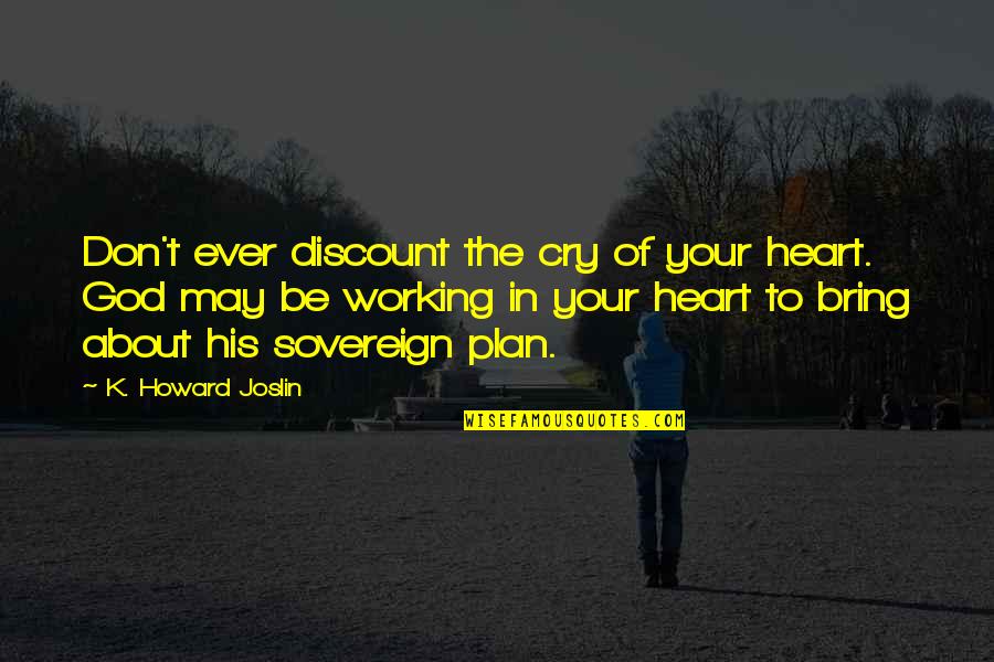 Unannexed Quotes By K. Howard Joslin: Don't ever discount the cry of your heart. Unannexed Quotes By K. Howard Joslin: Don't ever discount the cry of your heart.