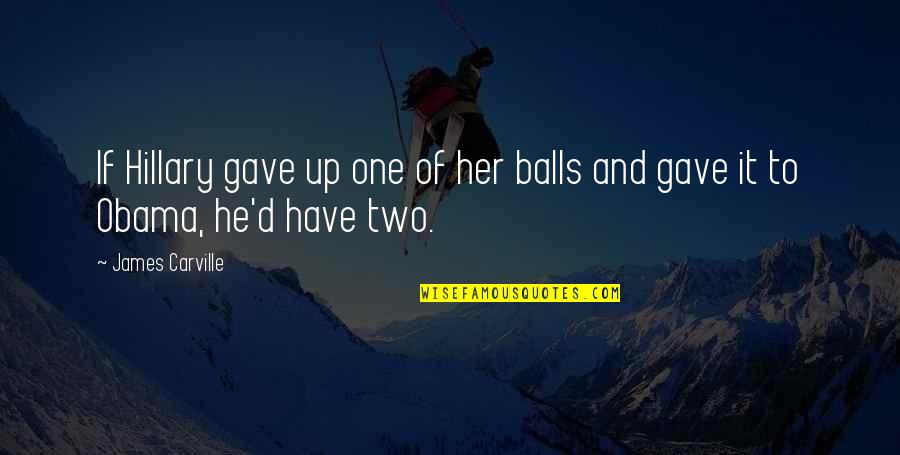 Unannounced Inspections Quotes By James Carville: If Hillary gave up one of her balls
