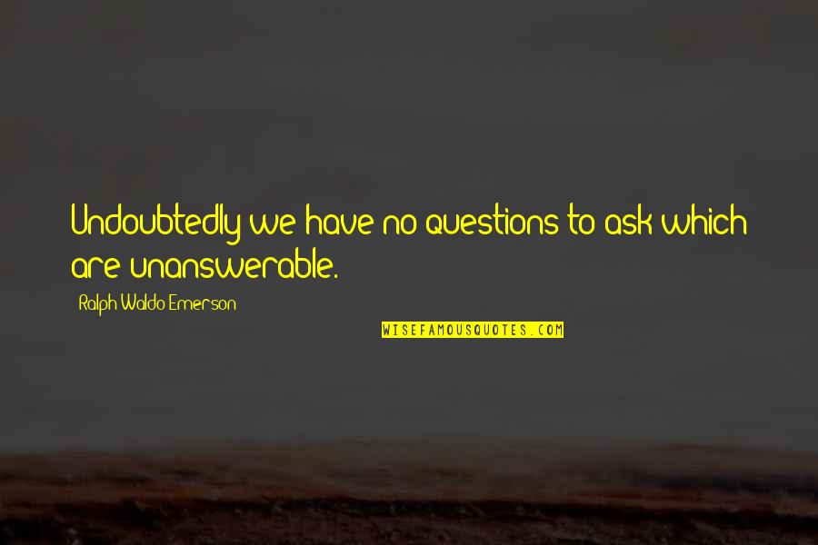 Unanswerable Quotes By Ralph Waldo Emerson: Undoubtedly we have no questions to ask which