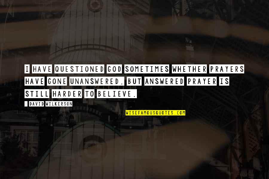Unanswered Quotes By David Wilkerson: I have questioned God sometimes whether prayers have