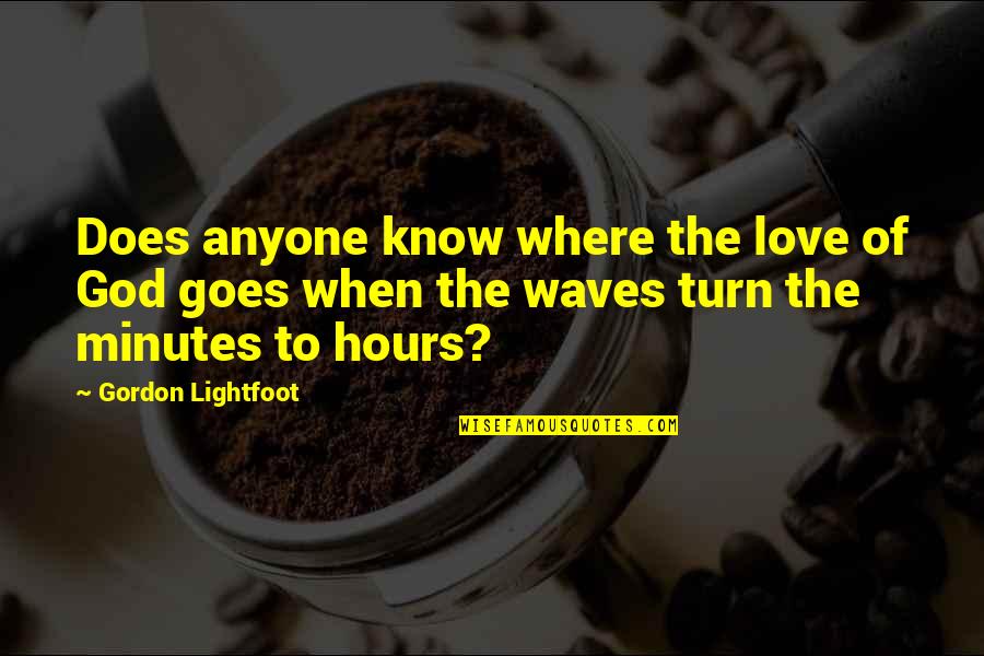Unanswered Quotes By Gordon Lightfoot: Does anyone know where the love of God